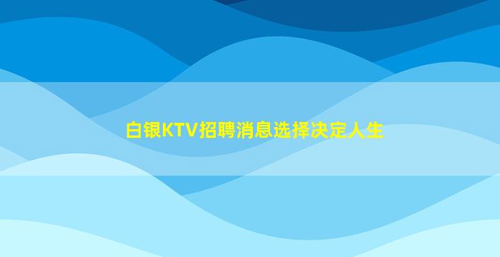 白银KTV招聘消息选择决定人生