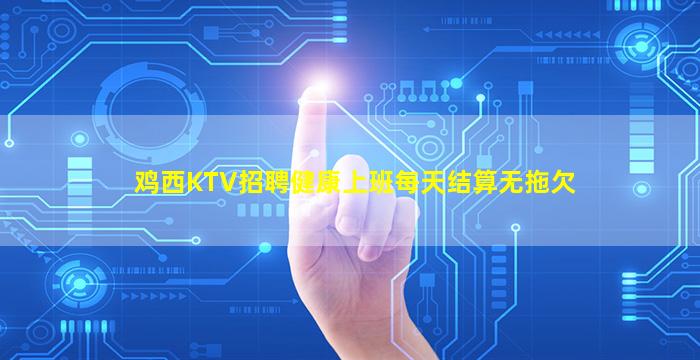鸡西KTV招聘健康上班每天结算无拖欠